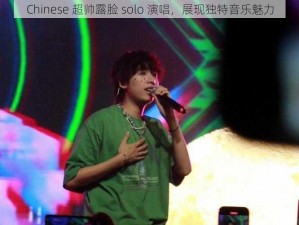 Chinese 超帅露脸 solo 演唱，展现独特音乐魅力