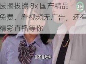 拔擦拔擦 8x 国产精品免费，看视频无广告，还有精彩直播等你