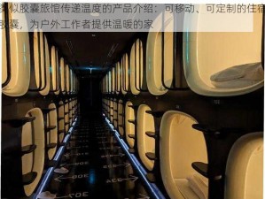 类似胶囊旅馆传递温度的产品介绍：可移动、可定制的住宿胶囊，为户外工作者提供温暖的家