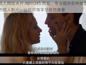 成人网站 A 片 ABm345 网站，专业提供各种类型的成人影片，让你尽情享受视觉盛宴