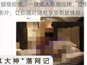 91 插插插视频，一款成人视频应用，提供海量精彩影片，让你随时随地享受极致体验