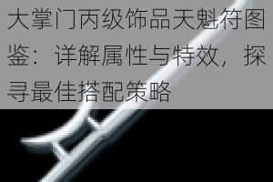 大掌门丙级饰品天魁符图鉴：详解属性与特效，探寻最佳搭配策略