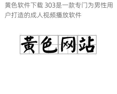 黄色软件下载 303是一款专门为男性用户打造的成人视频播放软件