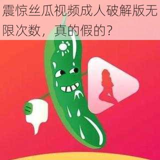 震惊丝瓜视频成人破解版无限次数，真的假的？