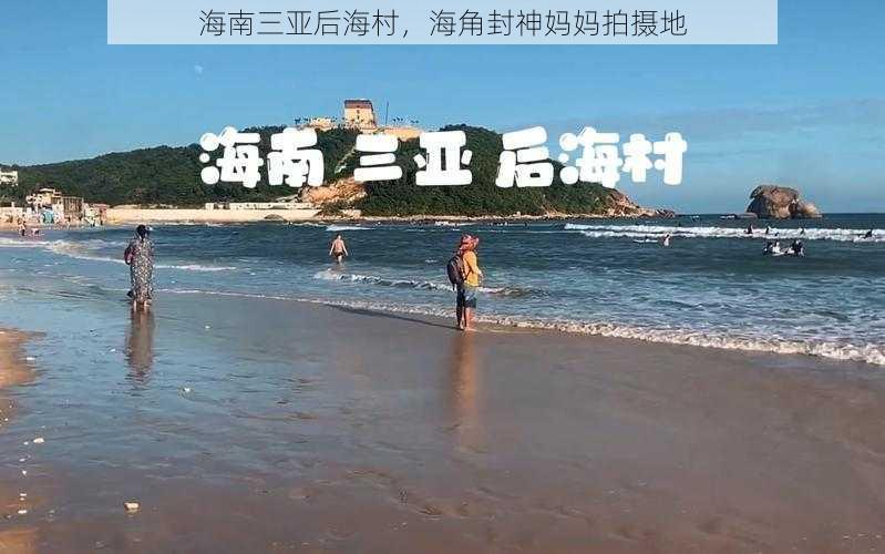 海南三亚后海村，海角封神妈妈拍摄地