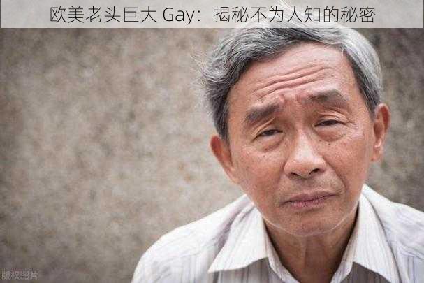 欧美老头巨大 Gay：揭秘不为人知的秘密