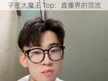 子墨大魔王 Top：直播界的顶流