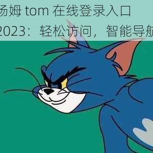 汤姆 tom 在线登录入口 2023：轻松访问，智能导航