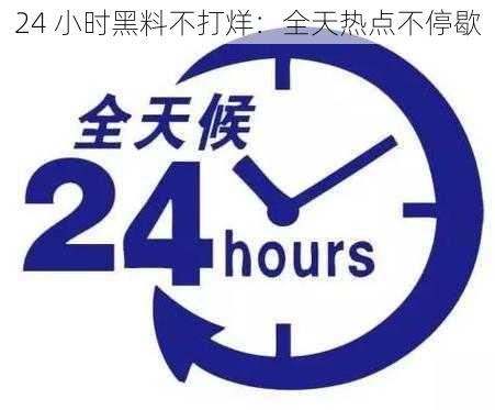 24 小时黑料不打烊：全天热点不停歇