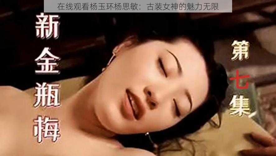 在线观看杨玉环杨思敏：古装女神的魅力无限