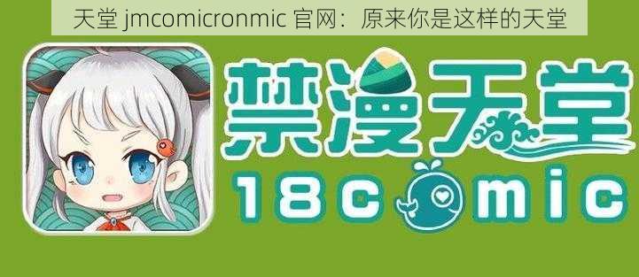 天堂 jmcomicronmic 官网：原来你是这样的天堂