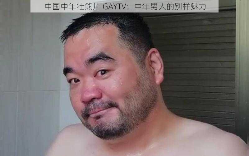 中国中年壮熊片 GAYTV：中年男人的别样魅力