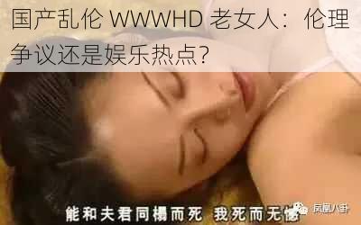 国产乱伦 WWWHD 老女人：伦理争议还是娱乐热点？