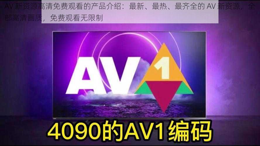 AV 新资源高清免费观看的产品介绍：最新、最热、最齐全的 AV 新资源，全部高清画质，免费观看无限制