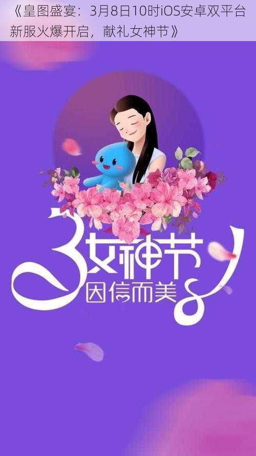 《皇图盛宴：3月8日10时iOS安卓双平台新服火爆开启，献礼女神节》