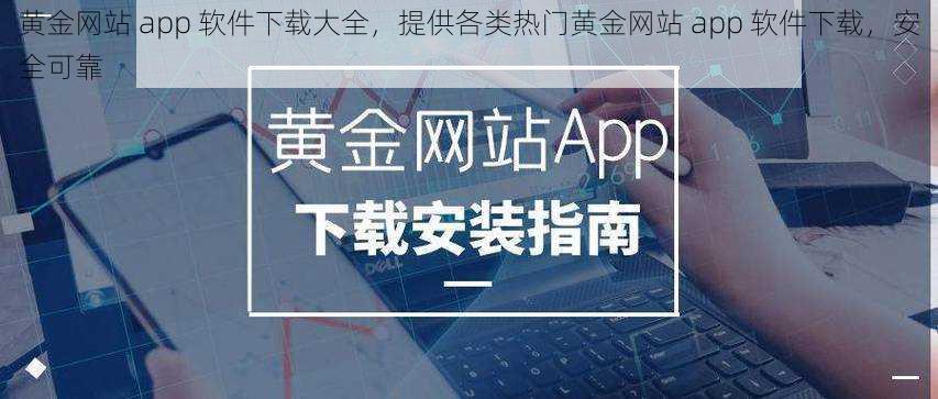 黄金网站 app 软件下载大全，提供各类热门黄金网站 app 软件下载，安全可靠