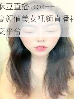 麻豆直播 apk——高颜值美女视频直播社交平台