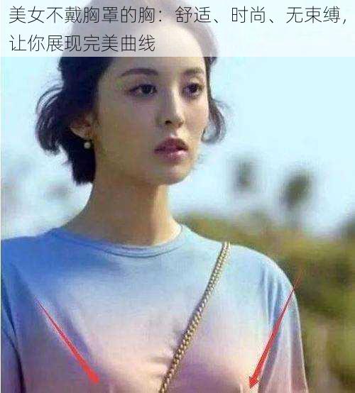 美女不戴胸罩的胸：舒适、时尚、无束缚，让你展现完美曲线