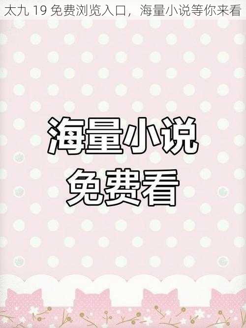 太九 19 免费浏览入口，海量小说等你来看