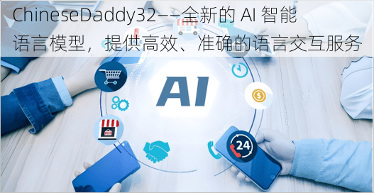 ChineseDaddy32——全新的 AI 智能语言模型，提供高效、准确的语言交互服务