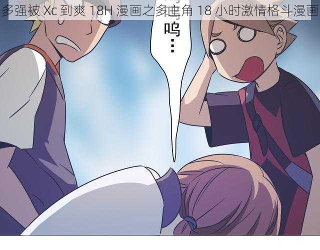 多强被 Xc 到爽 18H 漫画之多主角 18 小时激情格斗漫画