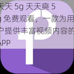 天天 5g 天天奭 5g 免费观看，一款为用户提供丰富视频内容的 APP